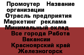 Промоутер › Название организации ­ A1-Agency › Отрасль предприятия ­ Маркетинг, реклама, PR › Минимальный оклад ­ 1 - Все города Работа » Вакансии   . Красноярский край,Железногорск г.